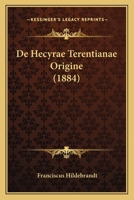 de Hecyrae Terentianae Origine: Dissertatio Inauguralis Philologica Quam Ad Summos in Philosophia Honores, AB Amplissimo Philosophorum Ordine in Universitate Fridericiana Halensi Cum Viterbergensi Con 1145119689 Book Cover