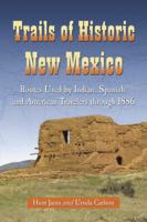 Trails of Historic New Mexico: Routes Used by Indian, Spanish and American Travelers Through 1886 0786440104 Book Cover