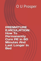 PREMATURE EJACULATION: How To Permanently Cure PE in 60 Minutes And Last Longer In Bed B085RTT8L7 Book Cover
