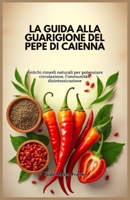 LA GUIDA ALLA GUARIGIONE DEL PEPE DI CAIENNA: Antichi rimedi naturali per potenziare circolazione, l'immunità e disintossicazione (Italian Edition) B0DSNXY3C9 Book Cover