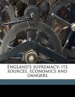 England's Supremacy: Its Sources, Economics And Dangers 1164634224 Book Cover