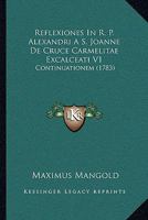 Reflexiones In R. P. Alexandri A S. Joanne De Cruce Carmelitae Excalceati V1: Continuationem (1783) 1166209423 Book Cover