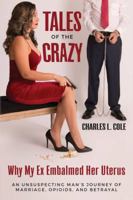 Tales of the Crazy Why My Ex Embalmed Her Uterus: An Unsuspecting Man's Journey of Marriage, Opioids, and Betrayal 0999566709 Book Cover