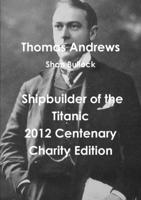 Thomas Andrews Shipbuilder of the Titanic-2012 Centenary Charity Edition 1471637565 Book Cover