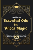 Essential Oils in Wicca Magic: A Beginner's Guide to Essential Oils with Simple Recipes for Spells, Rituals and Witchcrafts null Book Cover