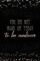 You Did Not Wake Up Today To Be Mediocre: Notebook with Inspirational Quotes Inside College Ruled Lines (Journal with Empowering Messages for Women & Girls) 1798083663 Book Cover