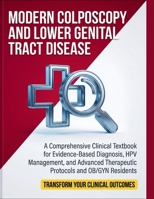 Modern Colposcopy and Lower Genital Tract Disease: A Comprehensive Clinical Textbook for Evidence-Based Diagnosis, HPV Management, and Advanced Therapeutic Protocols and OB/GYN Residents B0HBNJZR1T Book Cover