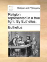 Religion Represented In A True Light 114076618X Book Cover