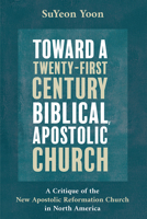 Toward a Twenty-First Century Biblical, Apostolic Church 1532651805 Book Cover