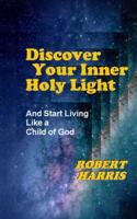 Discover Your Inner Holy Light: And Start Living Like a Child of God B0G4R7PLR5 Book Cover
