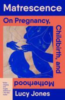 Matrescence: On Pregnancy, Childbirth, and Motherhood 0593469305 Book Cover
