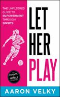 Let Her Play: The Unfiltered Guide To Empowerment Through Sports 1946425540 Book Cover