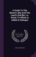 A Guide to the Mount's Bay and the Land's End; Comprehending the Topography, Botany, Agriculture, Fisheries, Antiquities, Mining, Mineralogy and Geology of Western Cornwall 1507837232 Book Cover