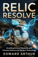 Relic Resolve: Unveiling Ancient Mysteries with Forensic Science and Modern Technology B0GY1KXLRN Book Cover
