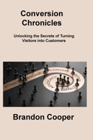 Conversion Chronicles: Unlocking the Secrets of Turning Visitors into Customers 1806217449 Book Cover