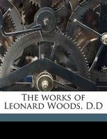 The Works Of Leonard Woods, D.d.: Lately Professor Of Christian Theology In The Theological Seminary, Andover; Volume 2 1010593730 Book Cover