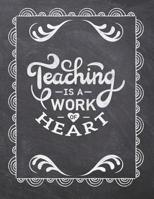 Teaching Is A Work Of Heart: Teacher Appreciation Notebook - Plan Lessons, Daily To Do, and Priorities: Large 8.5x11 Size - Chalk Board Saying With Quotes Design - Great as Thank You, Retirement, Back 1077757468 Book Cover