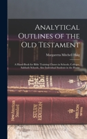 Analytical Outlines of the Old Testament: A Hand-Book for Bible Training Classes in Schools, Colleges, Sabbath Schools, Also Individual Students in th 1019110813 Book Cover