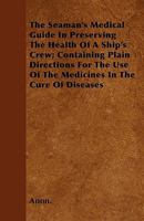 The Seaman's Medical Guide In Preserving The Health Of A Ship's Crew: Containing Plain Directions For The Use Of The Medicines In The Cure Of Diseases 1165148056 Book Cover