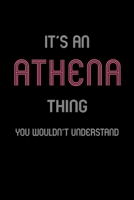 It's An Athena Thing, You Wouldn't Understand: Personalized Journal With Name Blank Lined Customized Notebook Planner Gifts For Women & Girls 1708576126 Book Cover