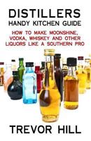 Distillers Handy Kitchen Guide: How to Make Moonshine, Vodka, Whiskey and Other Liquors Like a Southern Pro 1482566311 Book Cover