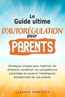 Guide ultime d’autorégulation pour parents: Stratégies simples pour maitriser les émotions, améliorer vos compétences parentales et soutenir l’intelligence émotionnelle de vos enfants (French Edition) 106891176X Book Cover