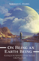 On Being an Earth Being: Searching for the Spiritual in a Cosmic Sanctuary Called Planet Earth 1725259257 Book Cover
