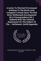 A Letter To The Earl Of Liverpool [relating To The North-west Company's Attack Upon The Red River Settlement] Accompanied By A Correspondence [of J. ... Of The ... Settlement. [with] Appendix 1378843118 Book Cover