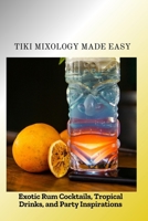 TIKI MIXOLOGY MADE EASY: Exotic Rum Cocktails, Tropical Drinks, and Party Inspirations B0FPPZ5BH4 Book Cover