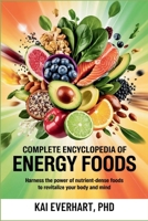 Complete Encyclopedia of Energy Foods: Harness the Power of Nutrient-Dense Foods to Revitalize Your Body and Mind B0F2ZF1HD5 Book Cover