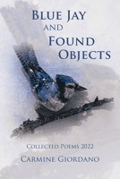 Blue Jay and Found Objects: Collected Poems 2022 1669858421 Book Cover