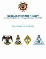 Sesquicentennial History Scottish Rite Bodies of the Valley of Rochester, NY, AASR 1365820939 Book Cover