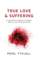 True Love and Suffering: A Caretaker’s Memoir of Trauma, Despair, and Other Blessings 1544523955 Book Cover