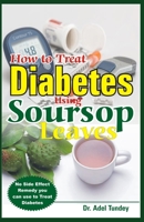 How to Treat Diabetes Using Soursop Leaves: No Side Effect Remedy you can use to Treat Diabetes B08B33Y8XH Book Cover