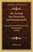Die Technik Des Deutschen Emissionsgeschafts: Anleihen, Konversionen Und Grundungen (1890) 1160872406 Book Cover