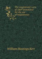 The Magistrate's Acts of 1869 Annotated for the Use of Magistrates 5518891369 Book Cover