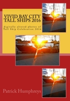 Vivid Bay City Tall Ships 2016: digitally altered photos of Tall Ship Celebration 2016 1535369205 Book Cover