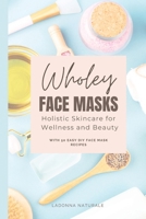 Wholey Face Masks: Holistic Skincare for Wellness and Beauty 1963369300 Book Cover