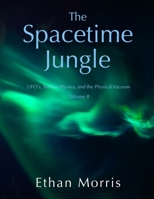The Spacetime Jungle: Volume II: UFO's, Torsion Physics, and the Physical Vacuum B0C6VZ7HX2 Book Cover