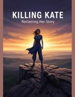 Killing Kate: Reclaiming Her Story B0G1MNVQVJ Book Cover