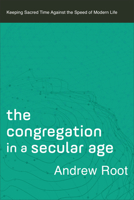 Congregation in a Secular Age: Keeping Sacred Time Against the Speed of Modern Life 1540963942 Book Cover
