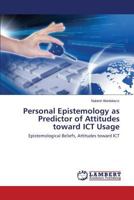 Personal Epistemology as Predictor of Attitudes toward ICT Usage: Epistemological Beliefs, Attitudes toward ICT 3659500070 Book Cover