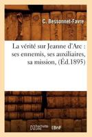 La Va(c)Rita(c) Sur Jeanne D'Arc: Ses Ennemis, Ses Auxiliaires, Sa Mission, (A0/00d.1895) 2012564577 Book Cover