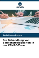 Die Behandlung von Bankenstreitigkeiten in der CEMAC-Zone 620612651X Book Cover