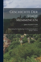 Geschichte Der Stadt Memmingen: Vom Anfang Der Stadt Bis Zum Tod Maximilian Josephs I. Königs V. Bayern 101705939X Book Cover