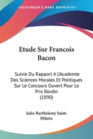 Étude sur François Bacon : suivie du Rapport à l’Académie des sciences morales et politiques, sur le concours ouvert pour le prix Bordin 1120456800 Book Cover