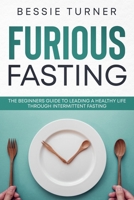 Furious Fasting: The Beginners Guide to Leading a Healthy Life Through Intermittent Fasting B08TL3RFPQ Book Cover