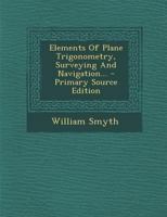 Elements of Plane Trigonometry, Surveying and Navigation 1293084972 Book Cover