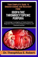 YOUR COMPLETE GUIDE TO UNDERSTANDING AND RECOVERY FROM IDIOPATHIC THROMBOCYTOPENIC PURPURA: A Hematologic Investigation of Platelet Reduction, ... Response Patterns, and Treatment Avenues B0GG7V9NMB Book Cover