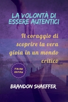 LA VOLONTÀ DI ESSERE AUTENTICI: Il coraggio di scoprire la vera gioia in un mondo critico B0FR1CD8WB Book Cover